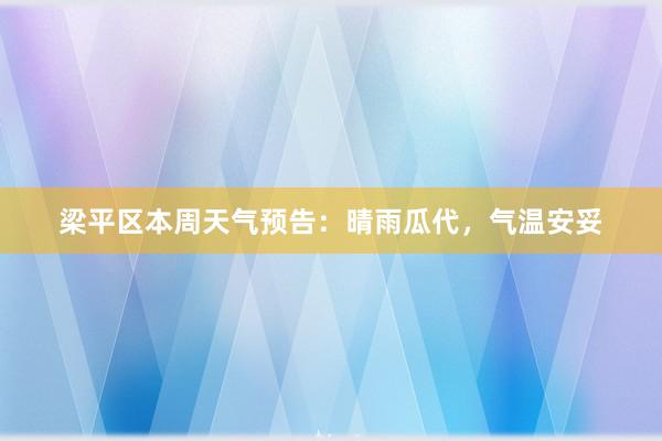 梁平区本周天气预告：晴雨瓜代，气温安妥