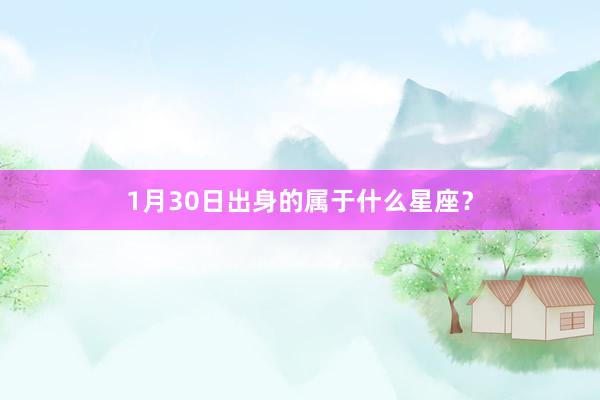 1月30日出身的属于什么星座？